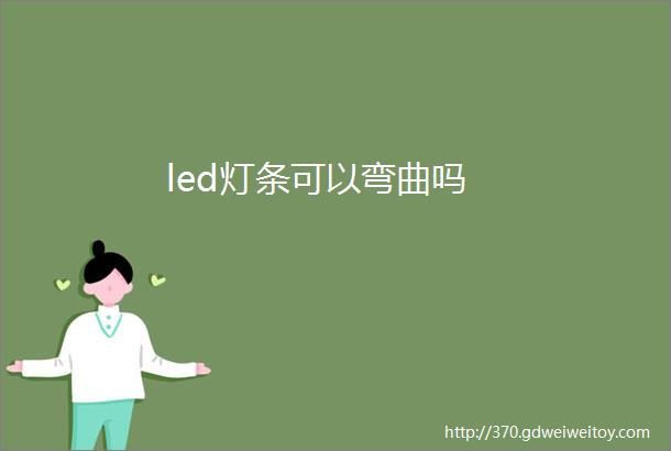 led灯条可以弯曲吗